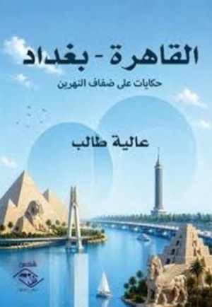 القاهرة - بغداد حكايات على ضفاف النهرين