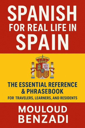 Spanish for Real Life in Spain: The Essential Reference & Phrasebook for Travelers, Learners, and Residents: A Practical Phrasebook and Reference Guide ... and Residents in Spain