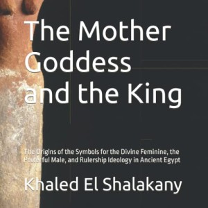 The Mother Goddess and the King: The Origins of the Symbols of Rulership Ideology in Ancient Egypt